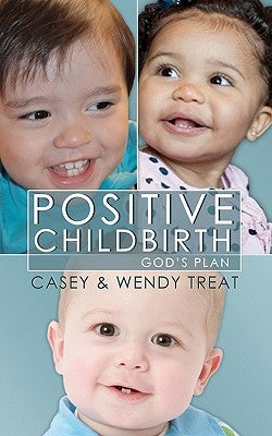 Positive Childbirth, God's Plan: Practical Wisdom for Pregnancy and Delivery by Treat, Wendy
