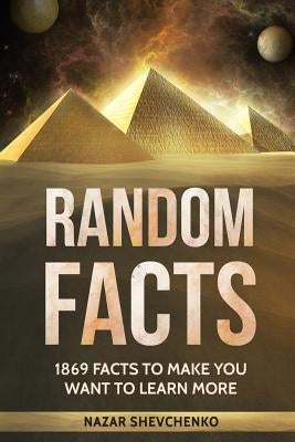 Random Facts: 1869 Facts To Make You Want To Learn More by Shevchenko, Nazar