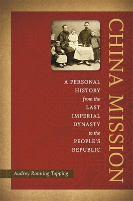 China Mission: A Personal History from the Last Imperial Dynasty to the People's Republic by Topping, Audrey Ronning