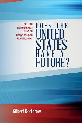 Does the United States Have a Future?: Collected (Nonconformist) Essays on Russian-American Relations, 2015-17 by Doctorow, Gilbert