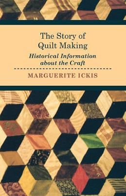 The Story of Quilt Making - Historical Information about the Craft by Ickis, Marguerite