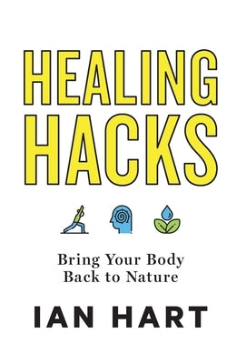 Healing Hacks: Bring Your Body Back to Nature by Hart, Ian