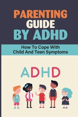 Parenting Guide By ADHD: How To Cope With Child And Teen Symptoms: Adhd Knowledge by Willer, Bennie