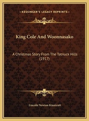 King Cole And Woonnasako: A Christmas Story From The Tatnuck Hills (1917) by Kinnicutt, Lincoln Newton