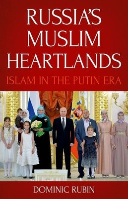 Russia's Muslim Heartlands: Islam in the Putin Era by Rubin, Dominic