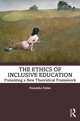 The Ethics of Inclusive Education: Presenting a New Theoretical Framework by Felder, Franziska