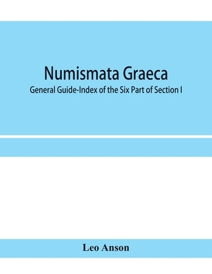 Numismata graeca; Greek coin-types, classified for immediate identification: General Guide-Index of the Six Part of Section I by Anson, Leo