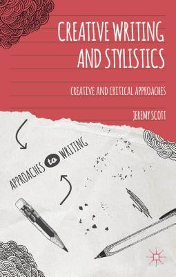 Creative Writing and Stylistics: Creative and Critical Approaches by Scott, Jeremy
