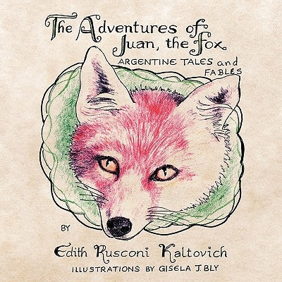 The Adventures of Juan, The Fox: Argentine Tales and Fables by Kaltovich, Edith Rusconi