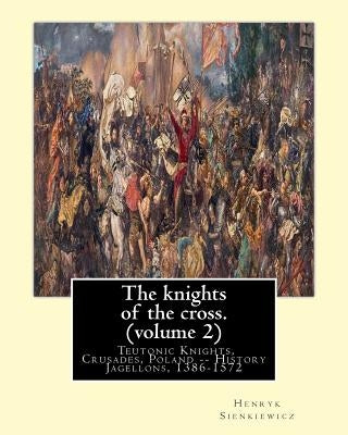 The knights of the cross. By: Henryk Sienkiewicz, translation from the polish: By: Jeremiah Curtin (1835-1906). VOLUME 2. Teutonic Knights, Crusades by Curtin, Jeremiah