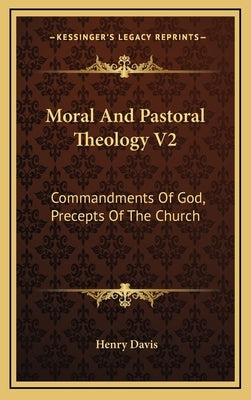 Moral and Pastoral Theology V2: Commandments of God, Precepts of the Church by Davis, Henry, S.J.