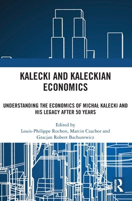 Kalecki and Kaleckian Economics: Understanding the Economics of Michal Kalecki and His Legacy after 50 Years by Rochon, Louis-Philippe