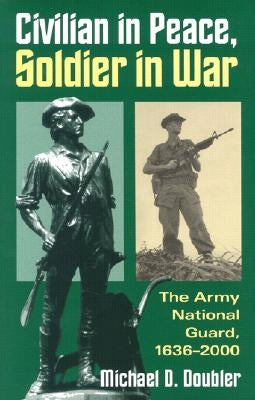 Civilian in Peace, Soldier in War: The Army National Guard, 1636-2000 by Doubler, Michael D.