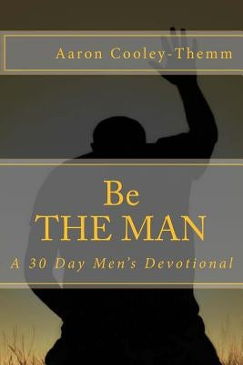 Be The MAN: A 30 Day Devotional For Men by Cooley-Themm, Aaron