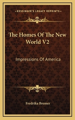 The Homes of the New World V2: Impressions of America by Bremer, Fredrika