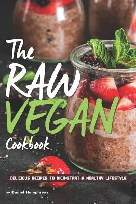 The Raw Vegan Cookbook: Delicious Recipes to Kick-Start a Healthy Lifestyle by Humphreys, Daniel