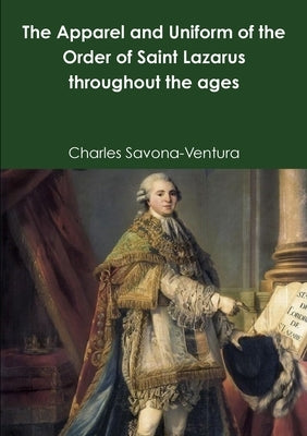 The Apparel and Uniform of the Order of Saint Lazarus throughout the ages by Savona-Ventura, Charles