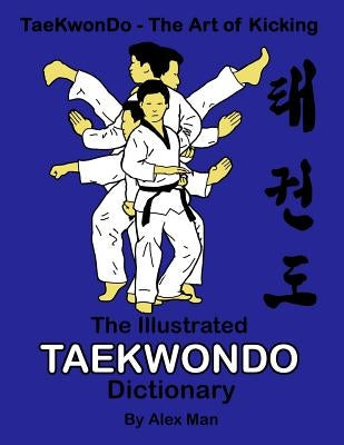 The illustrated Taekwondo dictionary: A great practical guide for Taekwondo students. The book contains the terms of Taekwondo kicks, punches, strikes by Man, Alex
