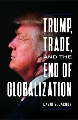 Trump, Trade, and the End of Globalization by Jacoby, David Steven