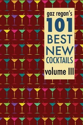 Gaz Regan's 101 Best New Cocktails Volume III by Regan, Gary