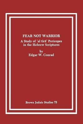 Fear Not Warrior: The Study of 'al tira' Pericopes in the Hebrew Scriptures by Conrad, Edgar W.