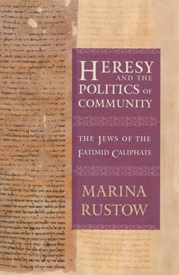 Heresy and the Politics of Community: The Jews of the Fatimid Caliphate by Rustow, Marina