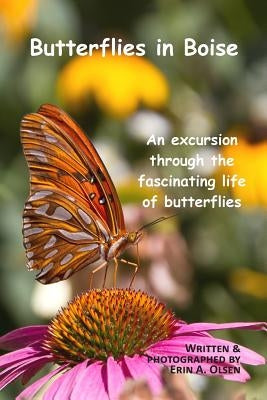 Butterflies in Boise: An excursion through the fascinating life of butterflies by Olsen, Erin a.