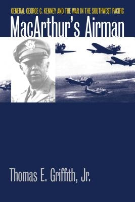 Macarthur's Airman: General George C. Kenney and the War in the Southwest Pacific by Griffith