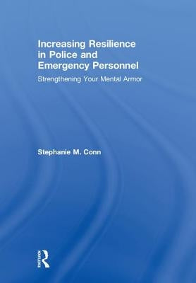Increasing Resilience in Police and Emergency Personnel: Strengthening Your Mental Armor by Conn, Stephanie M.