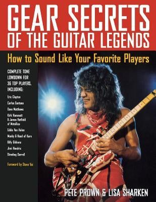 Gear Secrets of the Guitar Legends: How to Sound like Your Favorite Players by Prown, Pete