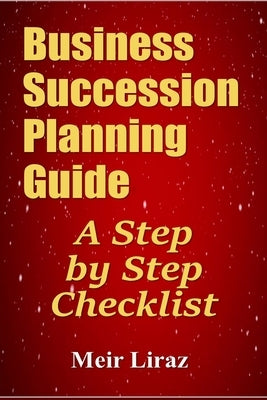 Business Succession Planning Guide: A Step by Step Checklist by Liraz, Meir