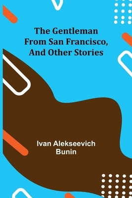 The Gentleman from San Francisco, and Other Stories by Alekseevich Bunin, Ivan