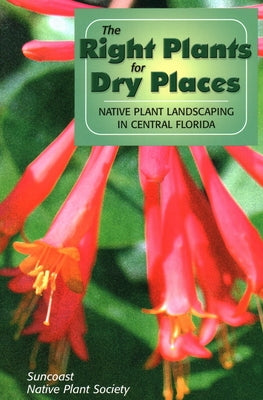 The Right Plants for Dry Places: Native Plant Landscaping in Central Florida by Suncoast Native Plant Society
