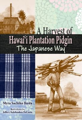 A Harvest of Hawaii Plantation Pidgin: The Japanese Way by Ikeda, Myra S.