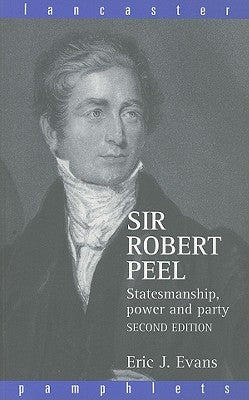 Sir Robert Peel: Statesmanship, Power and Party by Evans, Eric J.