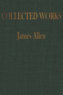 The COLLECTED WORKS of JAMES ALLEN: Complete Works of James Allen, Essays and Narratives, Huge Volume by Publishing, Worthwhile