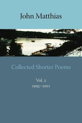 Collected Shorter Poems, Vol. 2 by Matthias, John