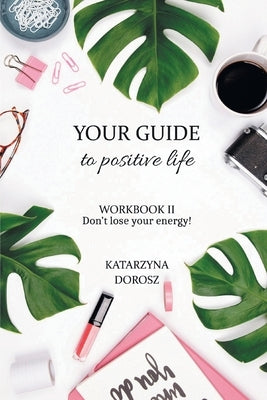 Your Guide to Positive Life - Don't lose your energy! (Workbook) by Dorosz, Katarzyna