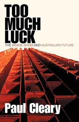 Too Much Luck: The Mining Boom and Australia's Future by Cleary, Paul