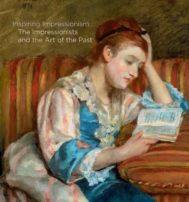 Inspiring Impressionism: The Impressionists and the Art of the Past by Bray, Xavier