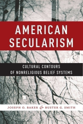 American Secularism: Cultural Contours of Nonreligious Belief Systems by Baker, Joseph O.