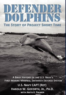 DEFENDER DOLPHINS The Story of Project Short Time by Goforth, Harold W.