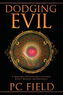 Dodging Evil: A Yaqui Girl's Shocking Education From Society, Religion, and Spirituality by Field, Pc
