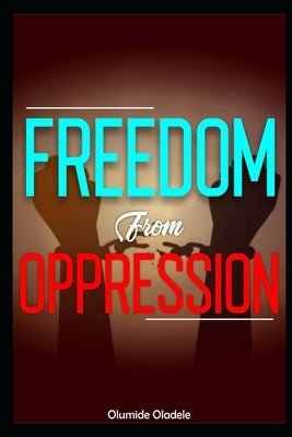 Freedom from Oppression by Oladele, Olumide