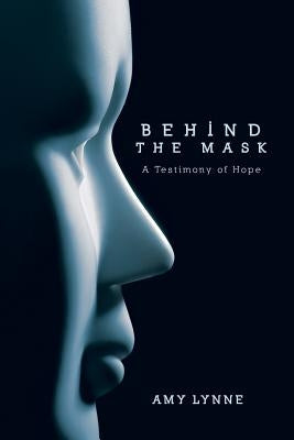 Behind the Mask: A Testimony of Hope by Lynne, Amy
