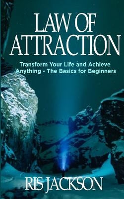 Law of Attraction: Transform Your Life and Achieve Anything - The Basics for Beginners by Jackson, Ris