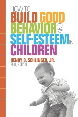 How to Build Good Behavior and Self-Esteem in Children by Schlinger, Henry D., Jr.