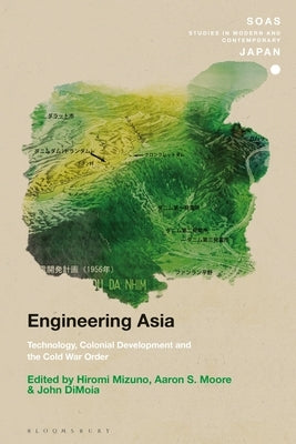 Engineering Asia: Technology, Colonial Development, and the Cold War Order by Mizuno, Hiromi