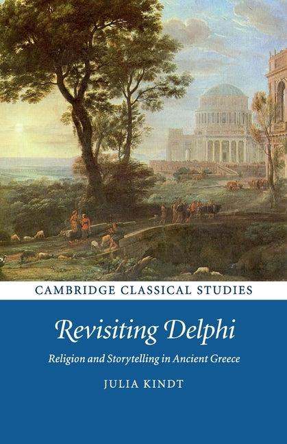 Revisiting Delphi: Religion and Storytelling in Ancient Greece by Kindt, Julia