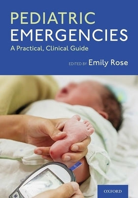 Pediatric Emergencies: A Practical, Clinical Guide by Rose, Emily